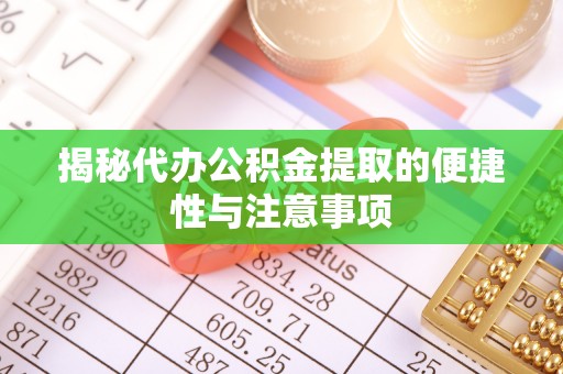 中江揭秘代办公积金提取的便捷性与注意事项