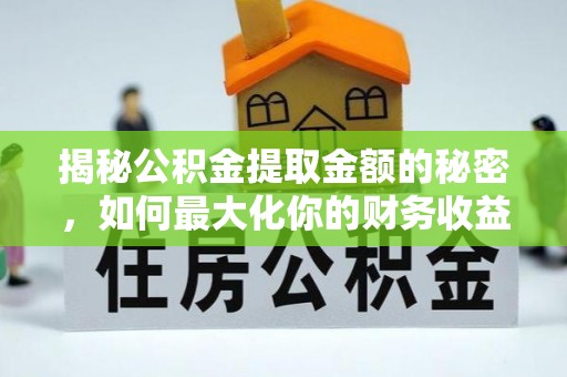 中江揭秘公积金提取金额的秘密，如何最大化你的财务收益