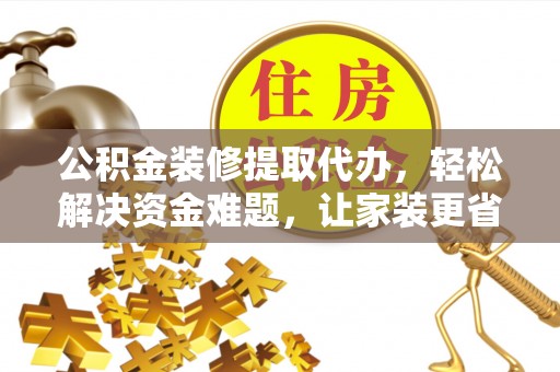 中江公积金装修提取代办，轻松解决资金难题，让家装更省心