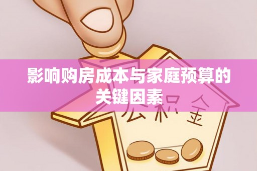 中江影响购房成本与家庭预算的关键因素