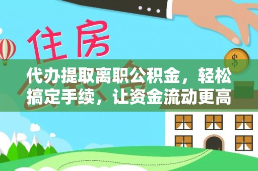 中江代办提取离职公积金，轻松搞定手续，让资金流动更高效