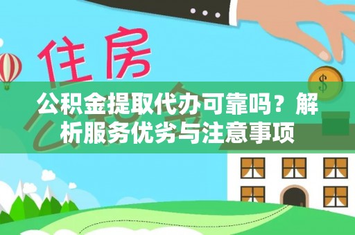 中江公积金提取代办可靠吗？解析服务优劣与注意事项