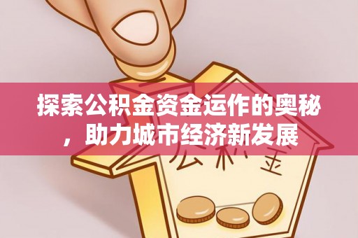 中江探索公积金资金运作的奥秘，助力城市经济新发展