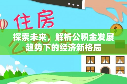 中江探索未来，解析公积金发展趋势下的经济新格局