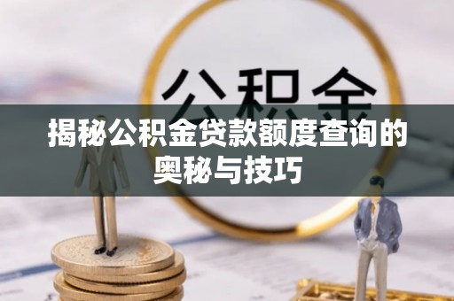 中江揭秘公积金贷款额度查询的奥秘与技巧