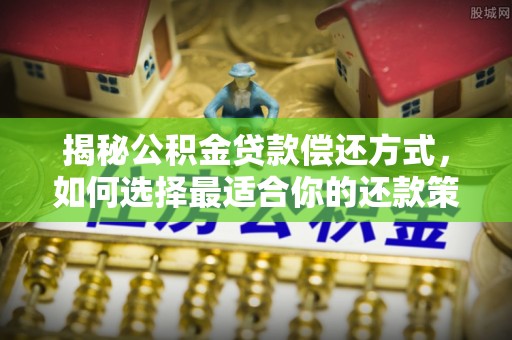 中江揭秘公积金贷款偿还方式，如何选择最适合你的还款策略