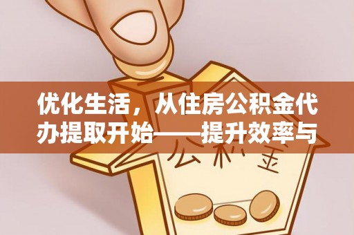 中江优化生活，从住房公积金代办提取开始——提升效率与便捷的秘诀