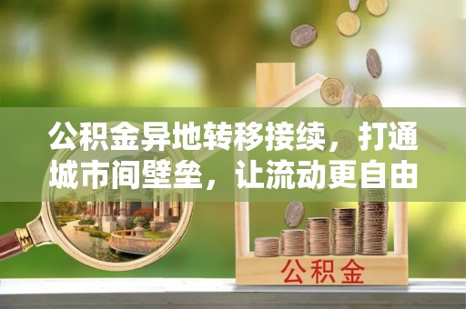 中江公积金异地转移接续，打通城市间壁垒，让流动更自由