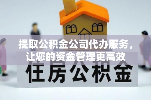 中江提取公积金公司代办服务，让您的资金管理更高效