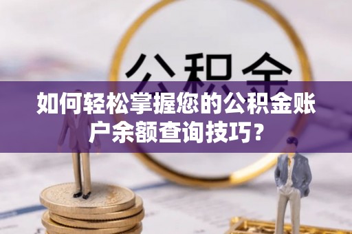 中江如何轻松掌握您的公积金账户余额查询技巧？