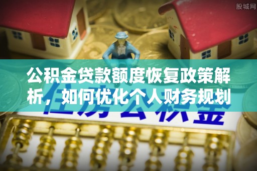 中江公积金贷款额度恢复政策解析，如何优化个人财务规划