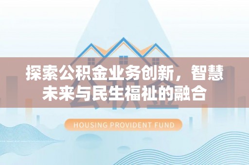 中江探索公积金业务创新，智慧未来与民生福祉的融合