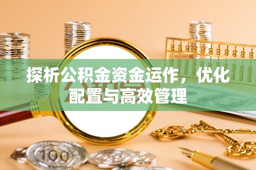 中江探析公积金资金运作，优化配置与高效管理