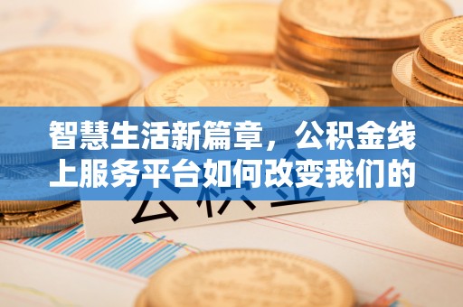 中江智慧生活新篇章，公积金线上服务平台如何改变我们的日常