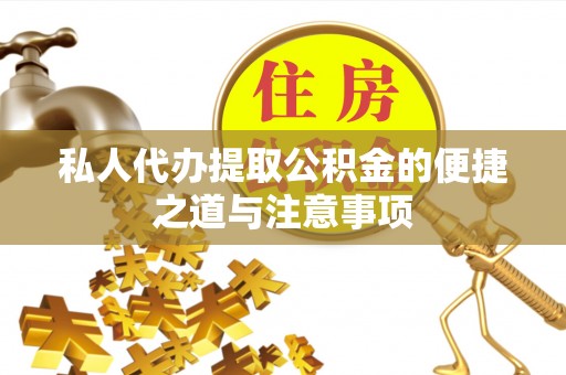 中江私人代办提取公积金的便捷之道与注意事项