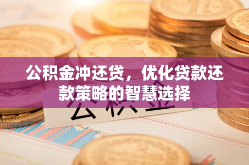 中江公积金冲还贷，优化贷款还款策略的智慧选择