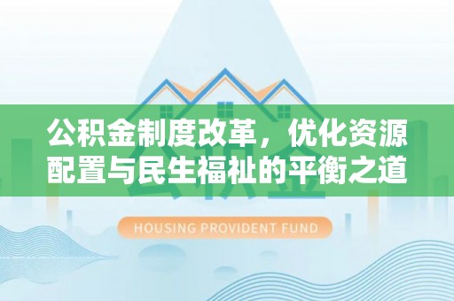 中江公积金制度改革，优化资源配置与民生福祉的平衡之道