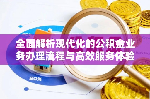 中江全面解析现代化的公积金业务办理流程与高效服务体验