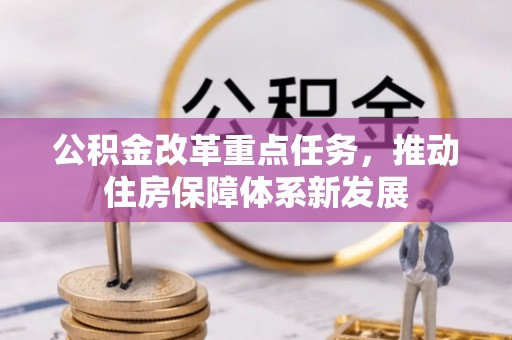 中江公积金改革重点任务，推动住房保障体系新发展