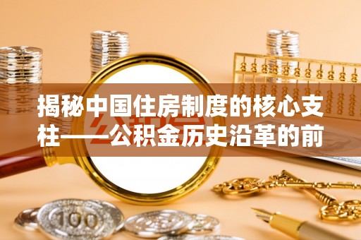 中江揭秘中国住房制度的核心支柱——公积金历史沿革的前世今生