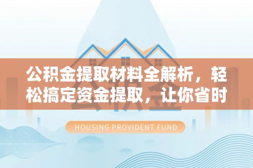 中江公积金提取材料全解析，轻松搞定资金提取，让你省时又省心