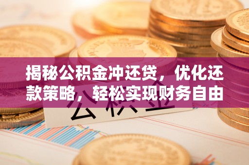 中江揭秘公积金冲还贷，优化还款策略，轻松实现财务自由